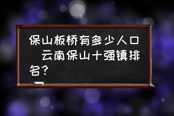 保山板橋有多少人口(云南保山十強(qiáng)鎮(zhèn)排名？)