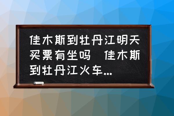佳木斯到牡丹江明天買票有坐嗎(佳木斯到牡丹江火車通了么？)