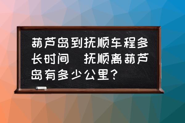 葫蘆島到撫順車程多長時(shí)間(撫順離葫蘆島有多少公里？)