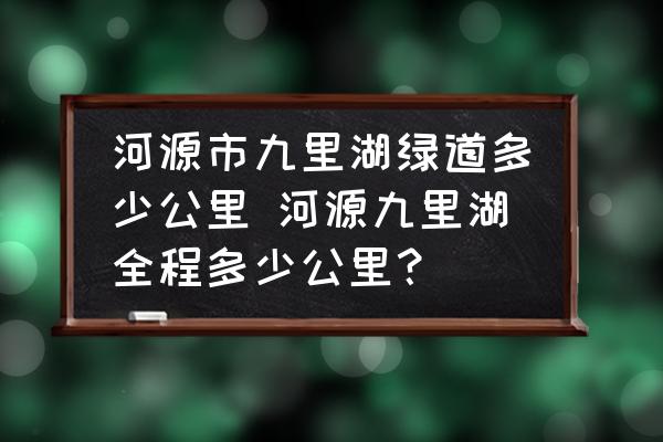 河源市九里湖綠道多少公里 河源九里湖全程多少公里？