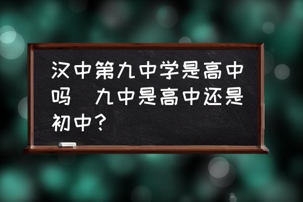 漢中第九中學是高中嗎(九中是高中還是初中？)
