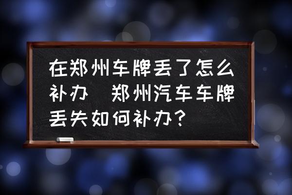 在鄭州車(chē)牌丟了怎么補(bǔ)辦(鄭州汽車(chē)車(chē)牌丟失如何補(bǔ)辦？)