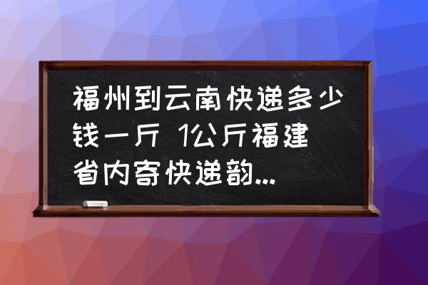 福州到云南快遞多少錢一斤 1公斤福建省內(nèi)寄快遞韻達(dá)收費(fèi)是多少?