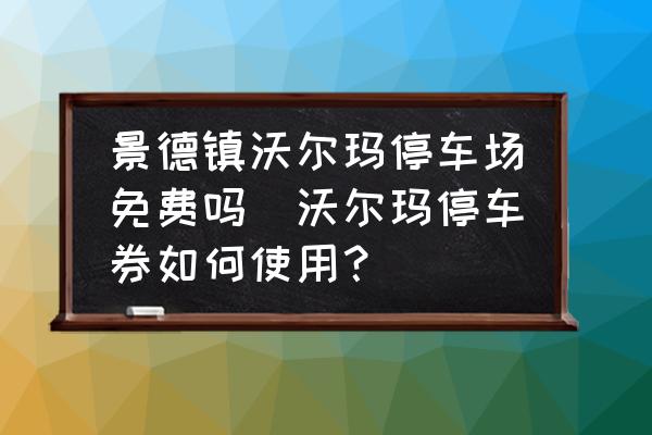 景德鎮(zhèn)沃爾瑪停車場免費嗎(沃爾瑪停車券如何使用？)