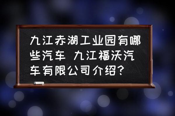 九江赤湖工業(yè)園有哪些汽車 九江福沃汽車有限公司介紹？