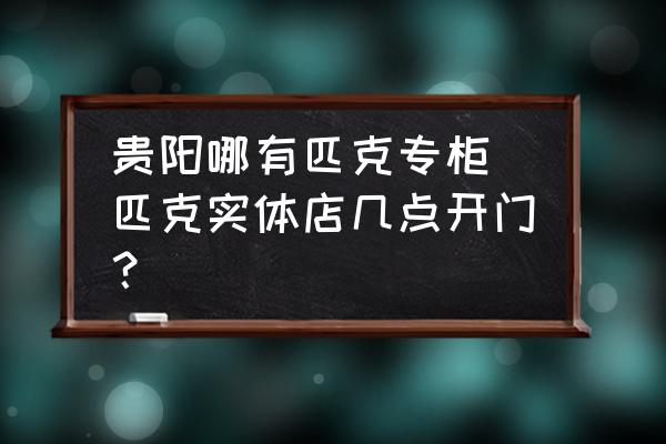 貴陽哪有匹克專柜(匹克實體店幾點開門？)