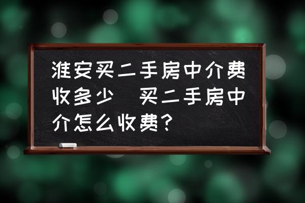 淮安買二手房中介費(fèi)收多少(買二手房中介怎么收費(fèi)？)
