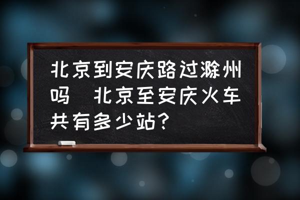 北京到安慶路過滁州嗎(北京至安慶火車共有多少站？)