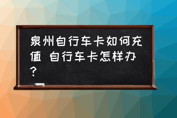 泉州自行車卡如何充值 自行車卡怎樣辦？