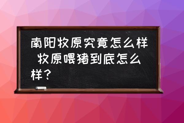 南陽牧原究竟怎么樣 牧原喂豬到底怎么樣？