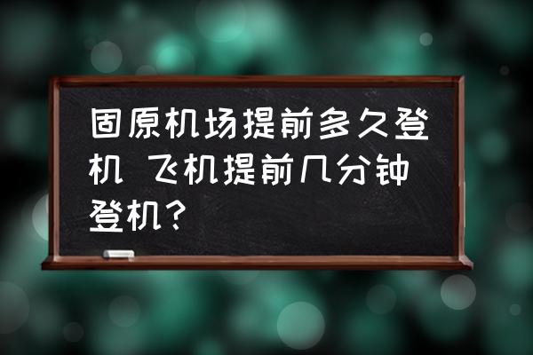 固原機(jī)場提前多久登機(jī) 飛機(jī)提前幾分鐘登機(jī)？
