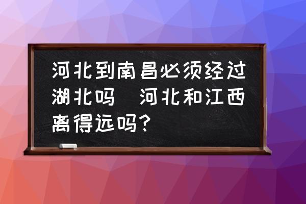 河北到南昌必須經(jīng)過湖北嗎(河北和江西離得遠(yuǎn)嗎？)