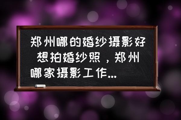 鄭州哪的婚紗攝影好 想拍婚紗照，鄭州哪家攝影工作室拍的好？