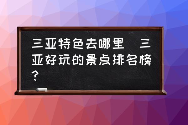 三亞特色去哪里(三亞好玩的景點(diǎn)排名榜？)