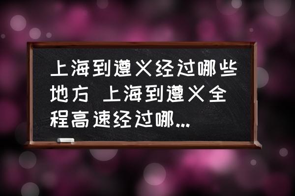 上海到遵義經(jīng)過哪些地方 上海到遵義全程高速經(jīng)過哪些地方？