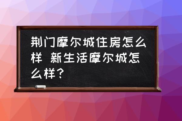 荊門摩爾城住房怎么樣 新生活摩爾城怎么樣？