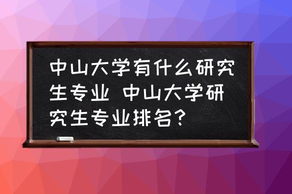 中山大學有什么研究生專業(yè) 中山大學研究生專業(yè)排名？