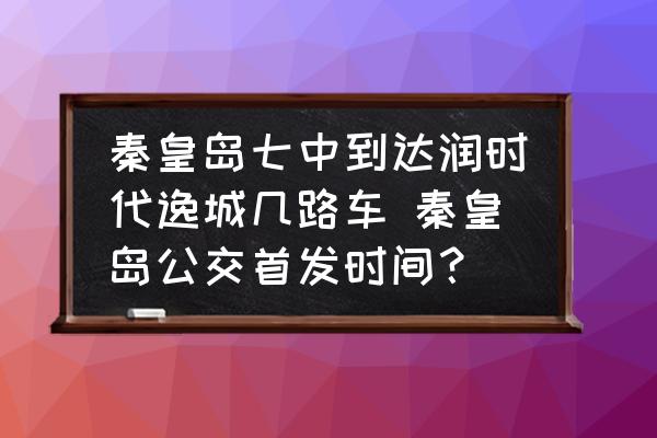 秦皇島七中到達(dá)潤時(shí)代逸城幾路車 秦皇島公交首發(fā)時(shí)間？