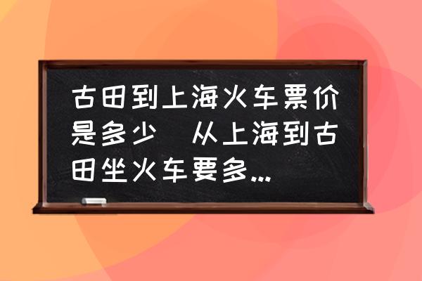 古田到上海火車票價是多少(從上海到古田坐火車要多少千米？)