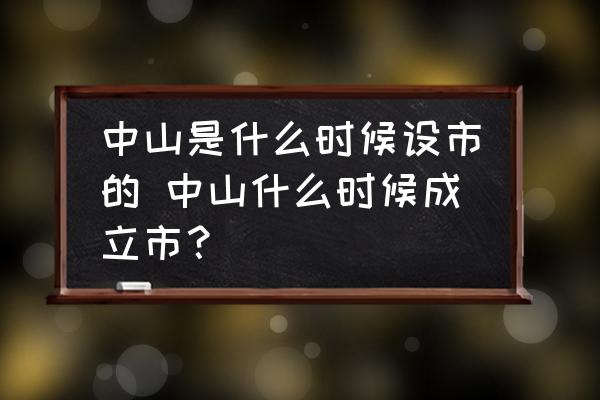 中山是什么時候設(shè)市的 中山什么時候成立市？