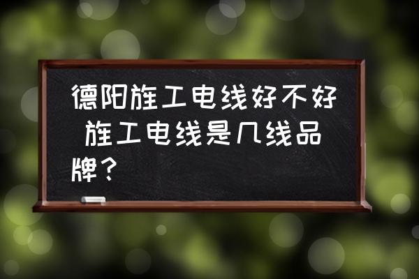 德陽旌工電線好不好 旌工電線是幾線品牌？