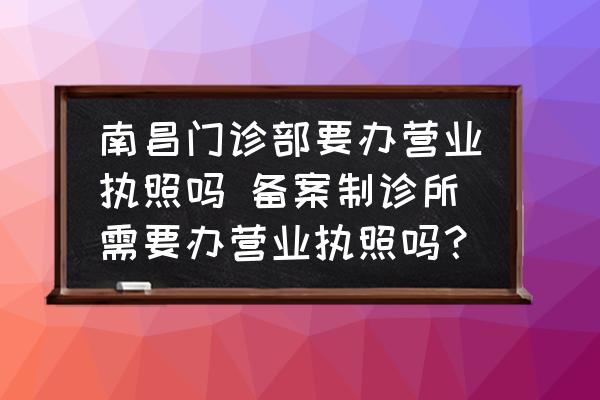 南昌門診部要辦營業(yè)執(zhí)照嗎 備案制診所需要辦營業(yè)執(zhí)照嗎？