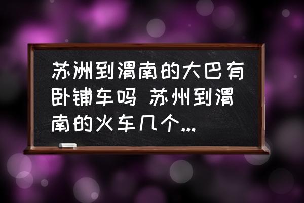 蘇洲到渭南的大巴有臥鋪車嗎 蘇州到渭南的火車幾個(gè)小時(shí)才能到都有那幾班車？