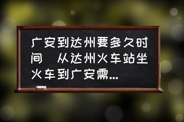 廣安到達(dá)州要多久時(shí)間(從達(dá)州火車(chē)站坐火車(chē)到廣安需要多長(zhǎng)時(shí)間？)