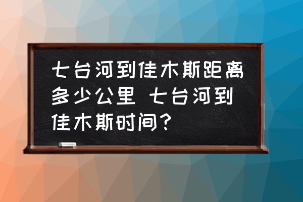 七臺(tái)河到佳木斯距離多少公里 七臺(tái)河到佳木斯時(shí)間？