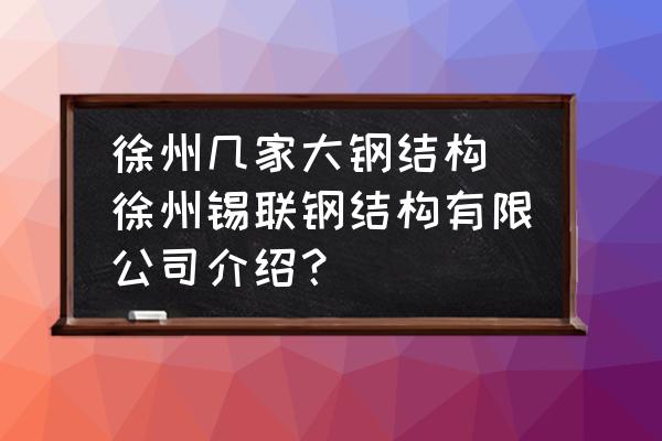 徐州幾家大鋼結(jié)構(gòu) 徐州錫聯(lián)鋼結(jié)構(gòu)有限公司介紹？