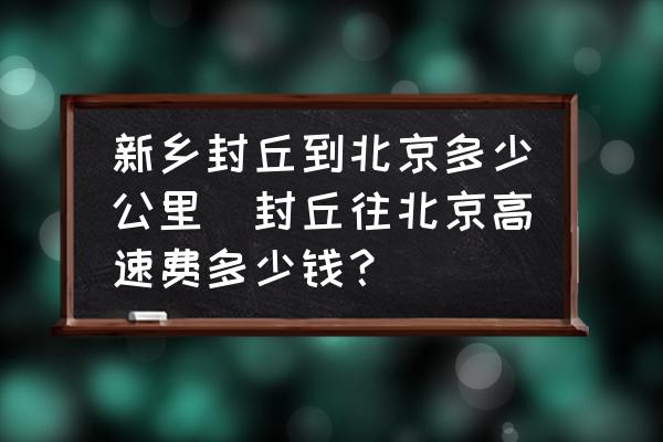 新鄉(xiāng)封丘到北京多少公里(封丘往北京高速費(fèi)多少錢？)