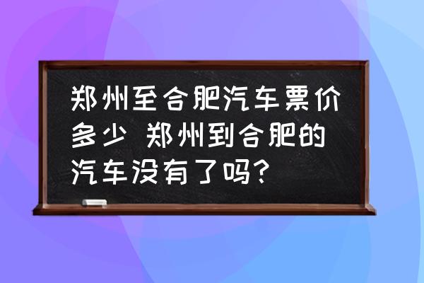 鄭州至合肥汽車票價多少 鄭州到合肥的汽車沒有了嗎？