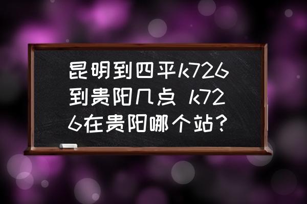 昆明到四平k726到貴陽幾點 k726在貴陽哪個站？