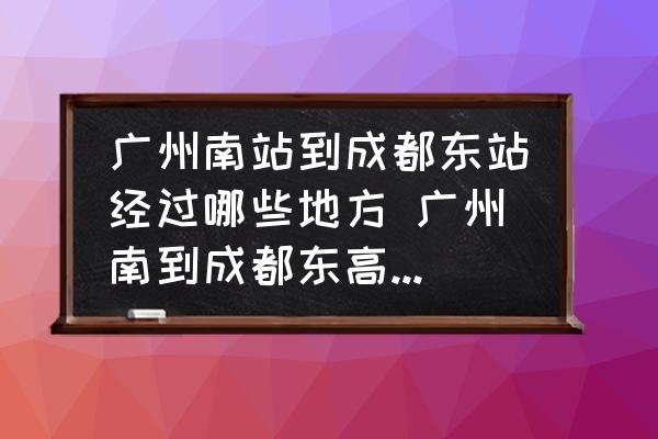 廣州南站到成都東站經(jīng)過哪些地方 廣州南到成都東高鐵經(jīng)過哪些站？