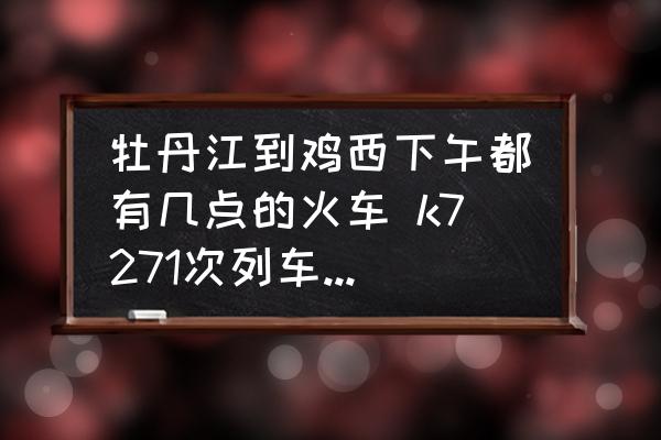 牡丹江到雞西下午都有幾點(diǎn)的火車 k7271次列車停運(yùn)了嗎？