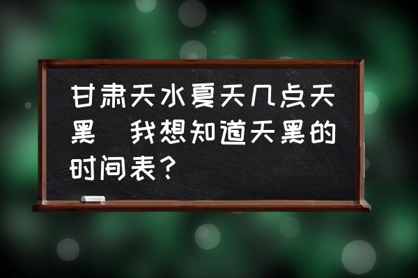 甘肅天水夏天幾點(diǎn)天黑(我想知道天黑的時(shí)間表？)