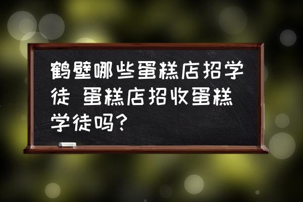 鶴壁哪些蛋糕店招學徒 蛋糕店招收蛋糕學徒嗎？