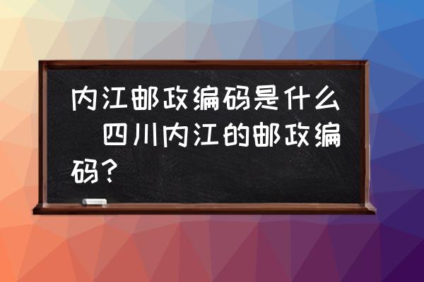 內(nèi)江郵政編碼是什么(四川內(nèi)江的郵政編碼？)