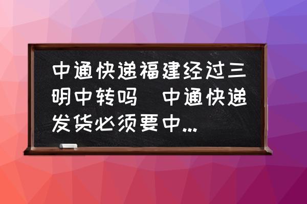 中通快遞福建經(jīng)過(guò)三明中轉(zhuǎn)嗎(中通快遞發(fā)貨必須要中轉(zhuǎn)嗎？)