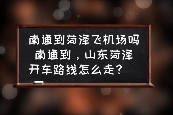 南通到菏澤飛機(jī)場嗎 南通到，山東菏澤開車路線怎么走？