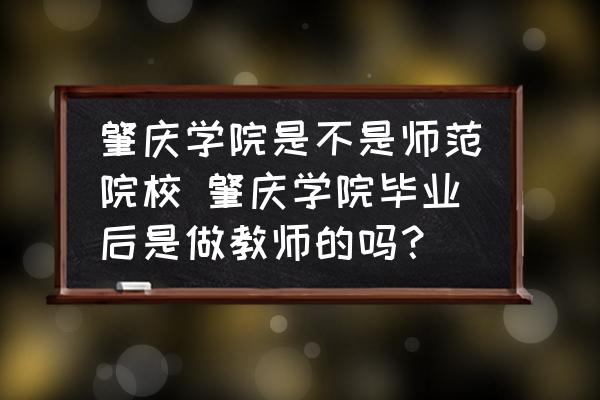肇慶學(xué)院是不是師范院校 肇慶學(xué)院畢業(yè)后是做教師的嗎？