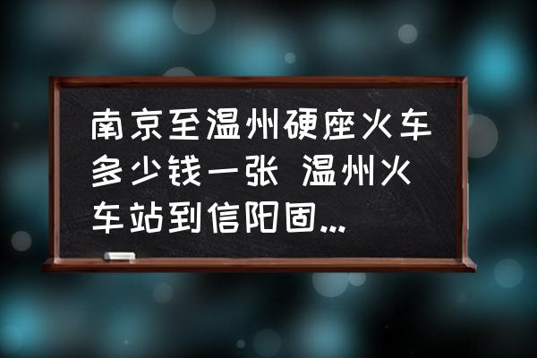 南京至溫州硬座火車多少錢一張 溫州火車站到信陽固始火車站多少錢？
