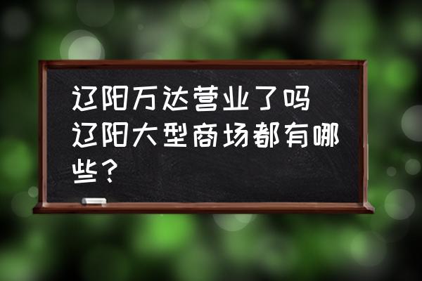 遼陽萬達營業(yè)了嗎 遼陽大型商場都有哪些？