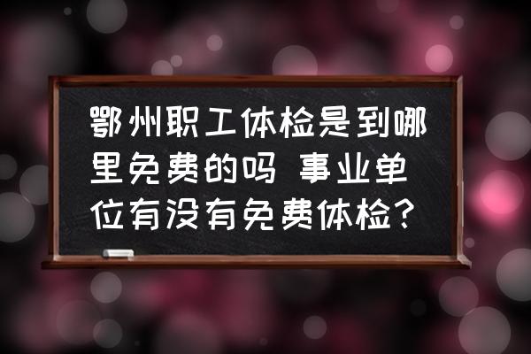 鄂州職工體檢是到哪里免費的嗎 事業(yè)單位有沒有免費體檢？