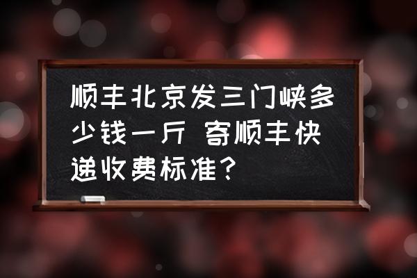 順豐北京發(fā)三門峽多少錢一斤 寄順豐快遞收費標準？