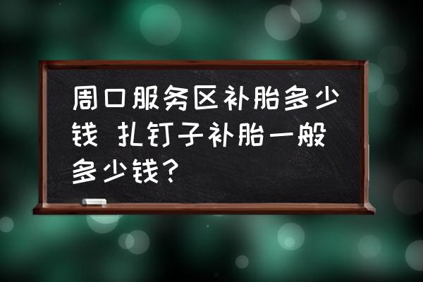 周口服務(wù)區(qū)補胎多少錢 扎釘子補胎一般多少錢？