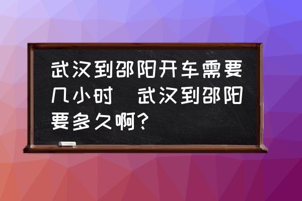 武漢到邵陽(yáng)開(kāi)車(chē)需要幾小時(shí)(武漢到邵陽(yáng)要多久??？)