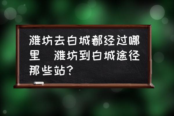 濰坊去白城都經(jīng)過哪里(濰坊到白城途徑那些站？)