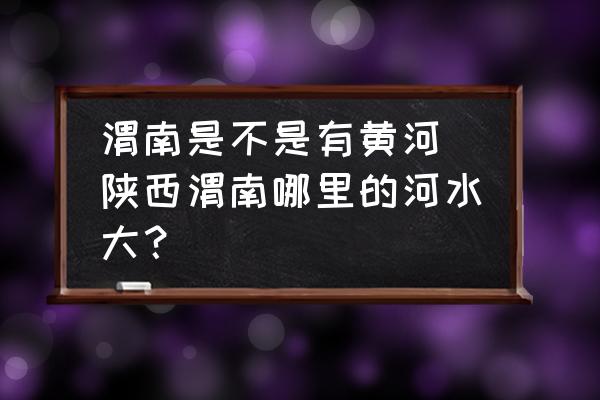 渭南是不是有黃河(陜西渭南哪里的河水大？)
