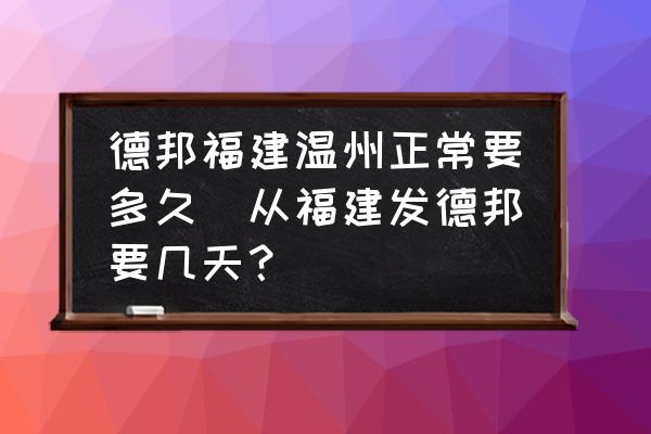 德邦福建溫州正常要多久(從福建發(fā)德邦要幾天？)